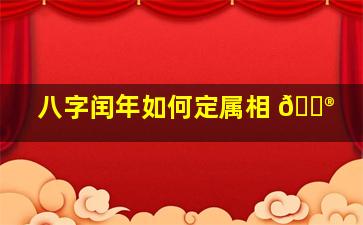 八字闰年如何定属相 💮